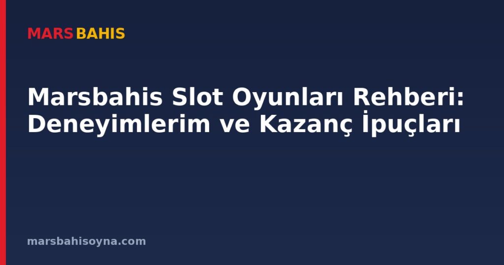 Marsbahis Slot Oyunları Rehberi: Deneyimlerim ve Kazanç İpuçları