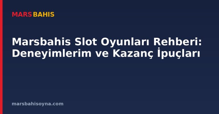 Marsbahis Slot Oyunları Rehberi: Deneyimlerim ve Kazanç İpuçları