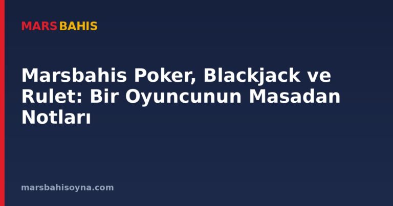 Marsbahis Poker, Blackjack ve Rulet: Bir Oyuncunun Masadan Notları