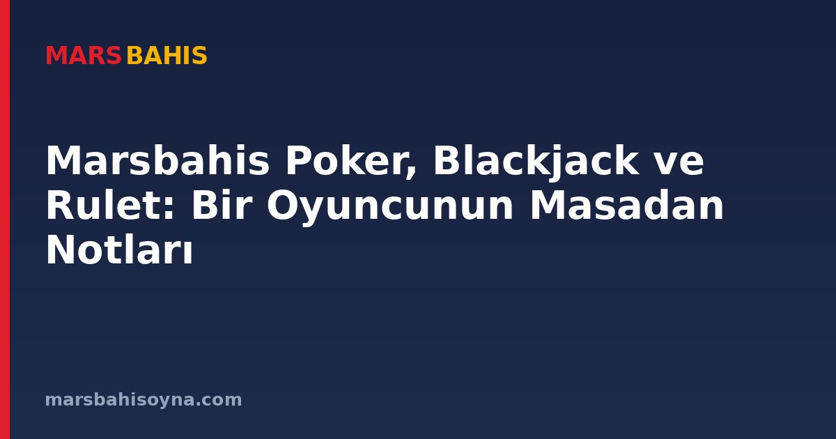 Marsbahis Poker, Blackjack ve Rulet: Bir Oyuncunun Masadan Notları