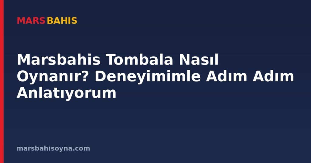 Marsbahis Tombala Nasıl Oynanır? Deneyimimle Adım Adım Anlatıyorum
