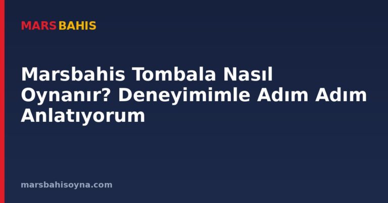 Marsbahis Tombala Nasıl Oynanır? Deneyimimle Adım Adım Anlatıyorum