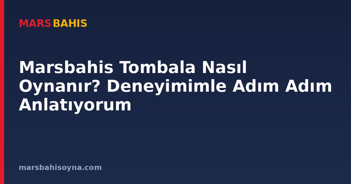 Marsbahis Tombala Nasıl Oynanır? Deneyimimle Adım Adım Anlatıyorum