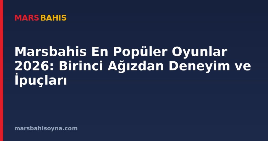 Marsbahis En Popüler Oyunlar 2026: Birinci Ağızdan Deneyim ve İpuçları