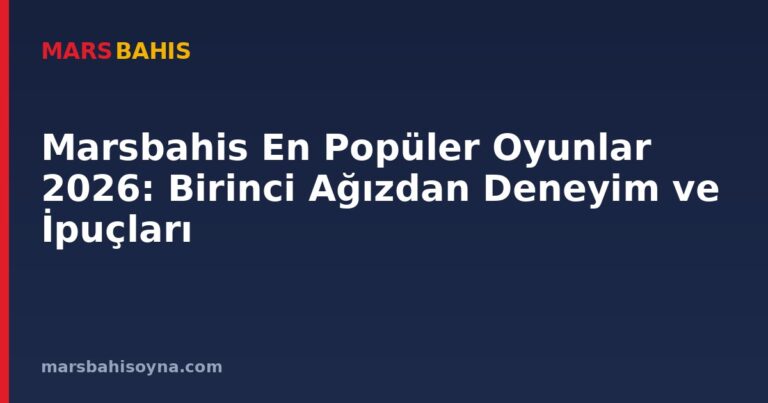 Marsbahis En Popüler Oyunlar 2026: Birinci Ağızdan Deneyim ve İpuçları