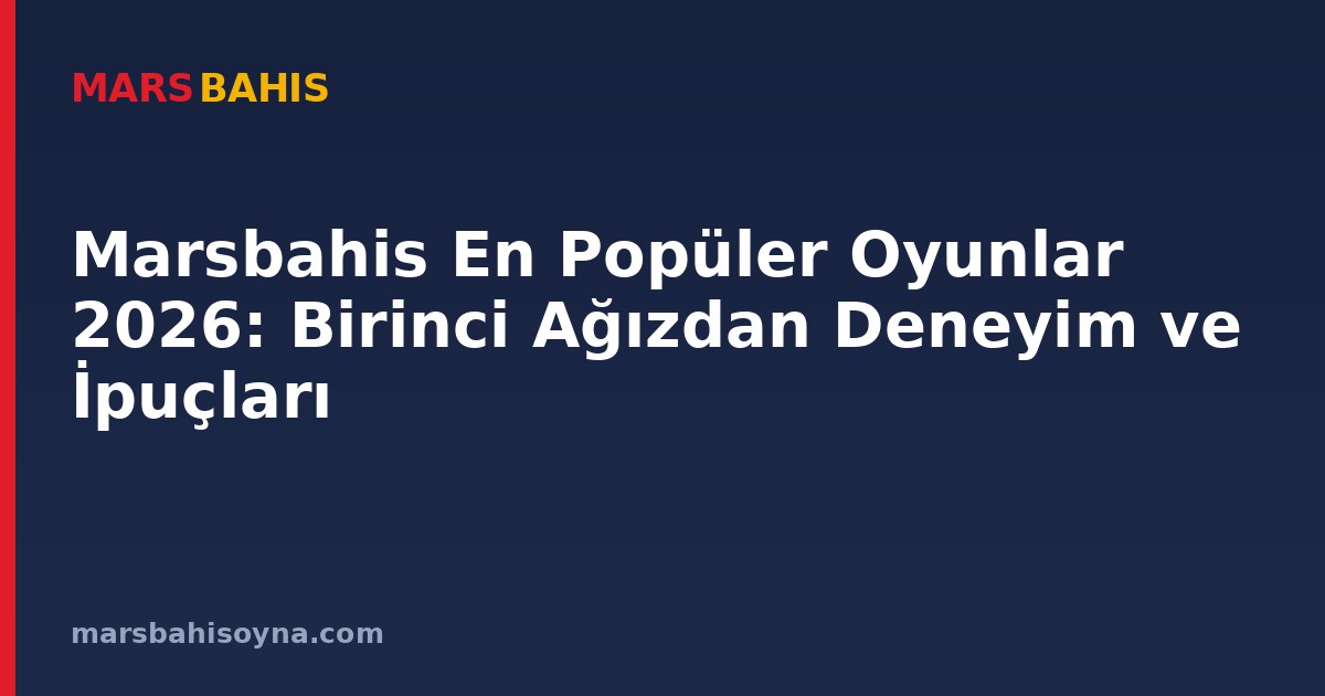 Marsbahis En Popüler Oyunlar 2026: Birinci Ağızdan Deneyim ve İpuçları