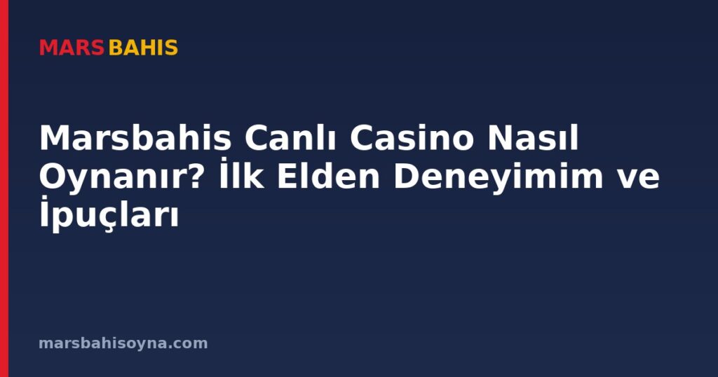 Marsbahis Canlı Casino Nasıl Oynanır? İlk Elden Deneyimim ve İpuçları