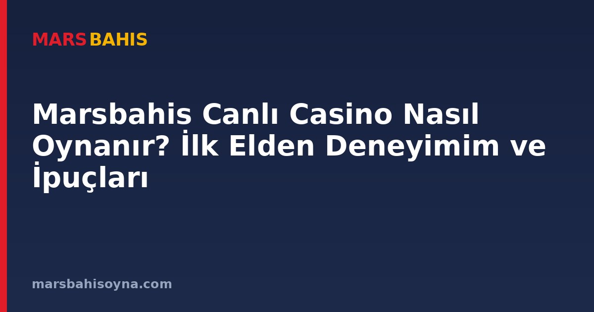 Marsbahis Canlı Casino Nasıl Oynanır? İlk Elden Deneyimim ve İpuçları